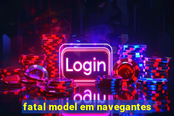 fatal model em navegantes